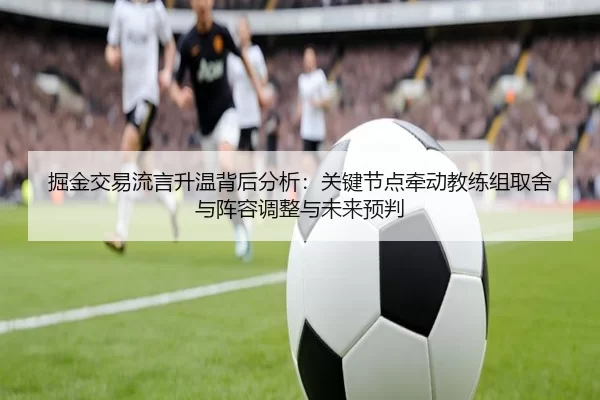 掘金交易流言升温背后分析：关键节点牵动教练组取舍与阵容调整与未来预判