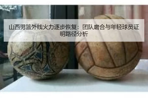 山西男篮外线火力逐步恢复：团队磨合与年轻球员证明路径分析